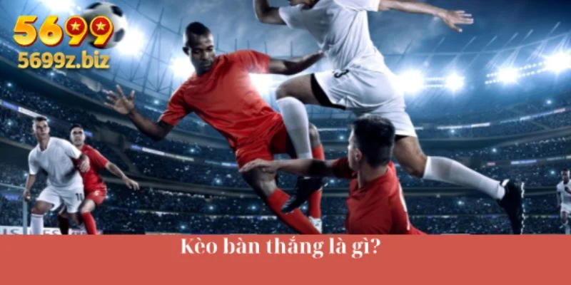 Kèo bàn thắng là gì?