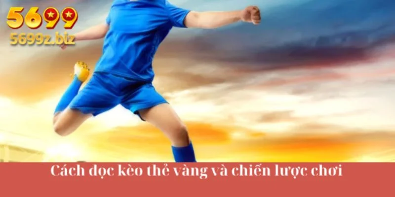 Cách đọc kèo thẻ vàng và chiến lược chơi